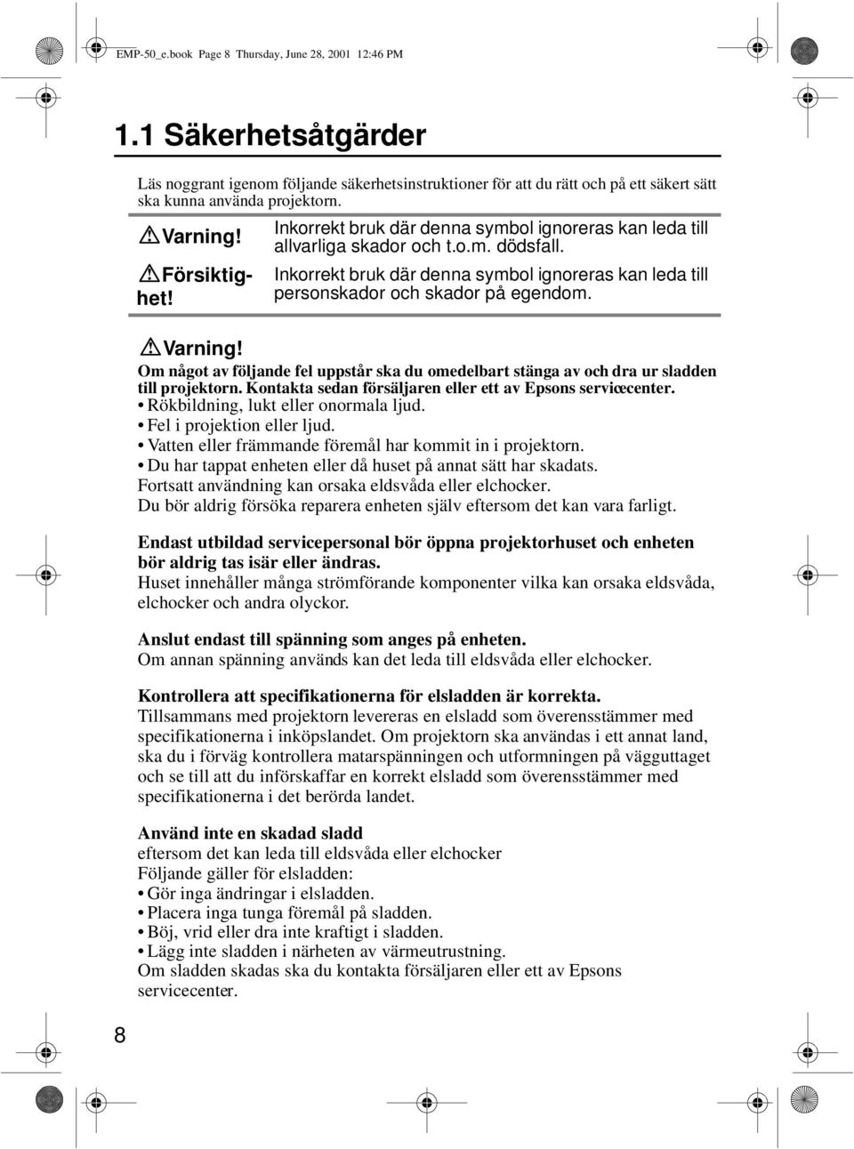 Inkorrekt bruk där denna symbol ignoreras kan leda till personskador och skador på egendom. Varning! Om något av följande fel uppstår ska du omedelbart stänga av och dra ur sladden till projektorn.