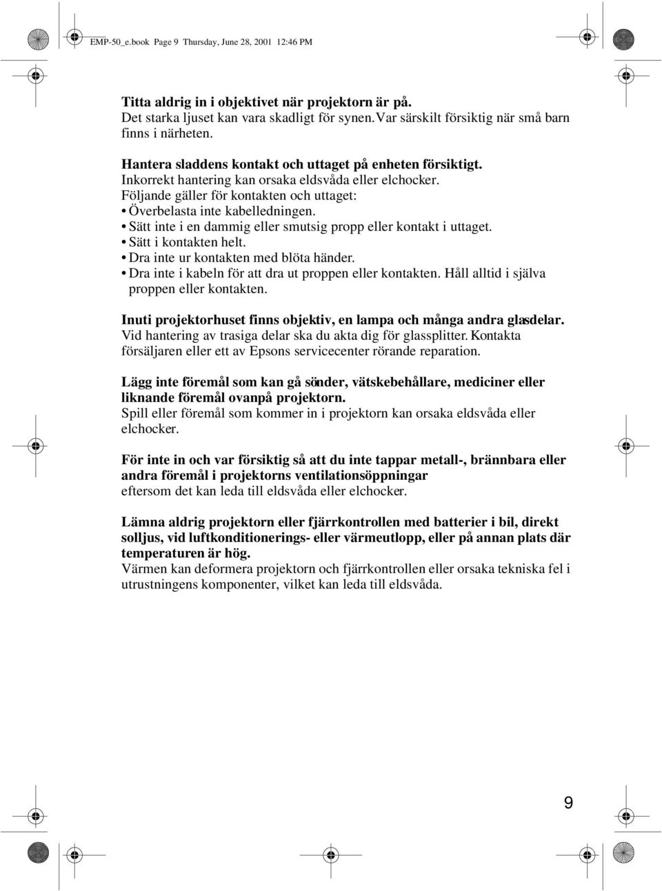 Följande gäller för kontakten och uttaget: Överbelasta inte kabelledningen. Sätt inte i en dammig eller smutsig propp eller kontakt i uttaget. Sätt i kontakten helt.