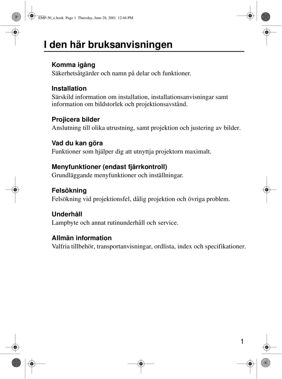 Projicera bilder Anslutning till olika utrustning, samt projektion och justering av bilder. Vad du kan göra Funktioner som hjälper dig att utnyttja projektorn maximalt.