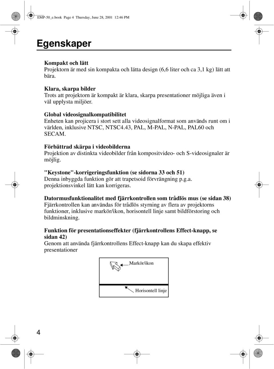 Global videosignalkompatibilitet Enheten kan projicera i stort sett alla videosignalformat som används runt om i världen, inklusive NTSC, NTSC4.43, PAL, M-PAL, N-PAL, PAL60 och SECAM.