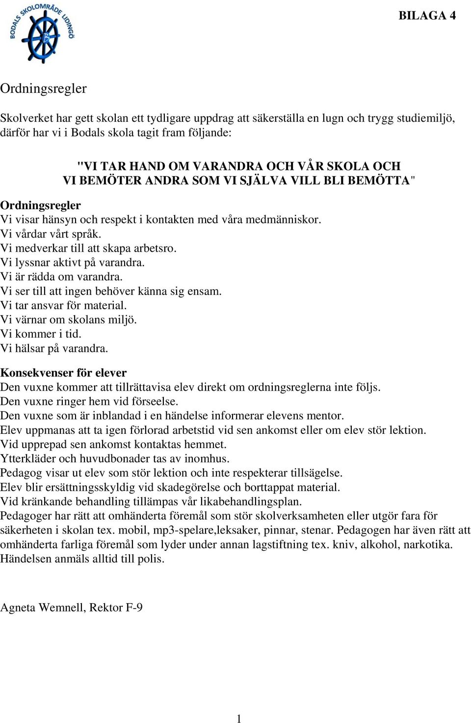 Vi lyssnar aktivt på varandra. Vi är rädda om varandra. Vi ser till att ingen behöver känna sig ensam. Vi tar ansvar för material. Vi värnar om skolans miljö. Vi kommer i tid. Vi hälsar på varandra.