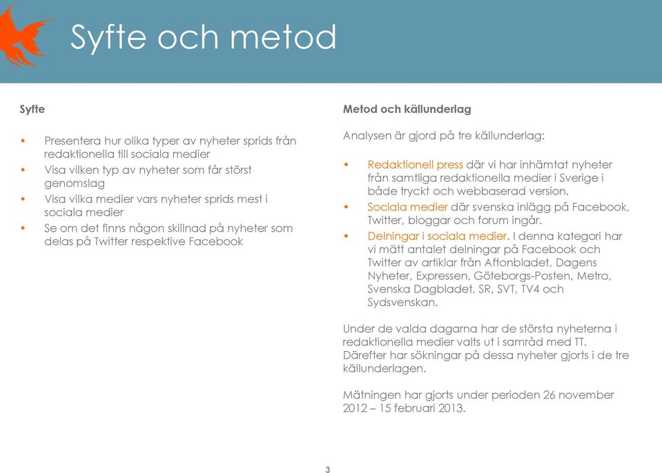 inhämtat nyheter från samtliga redaktionella medier i Sverige i både tryckt och webbaserad version. Sociala medier där svenska inlägg på Facebook, Twitter, bloggar och forum ingår.