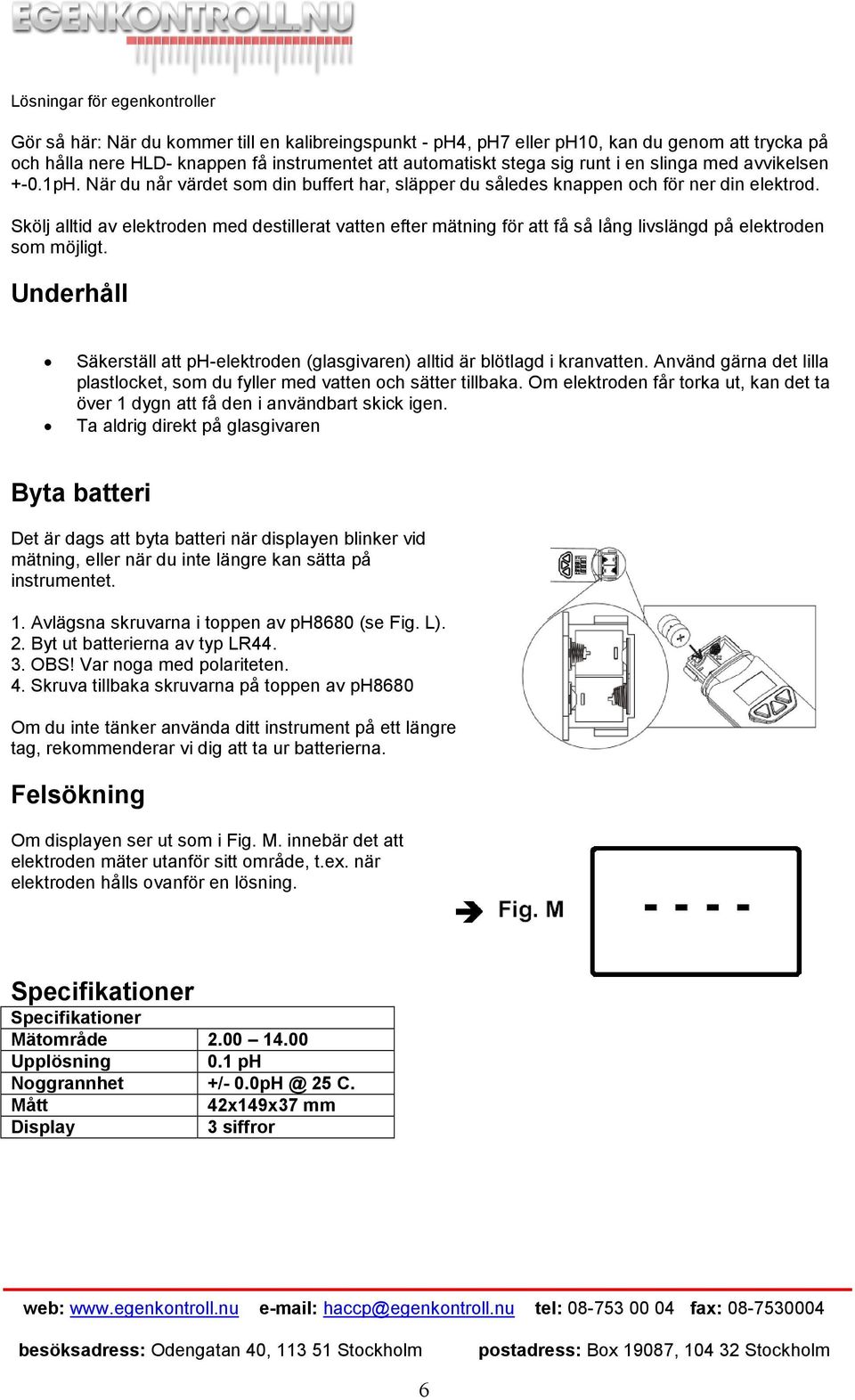 Skölj alltid av elektroden med destillerat vatten efter mätning för att få så lång livslängd på elektroden som möjligt.