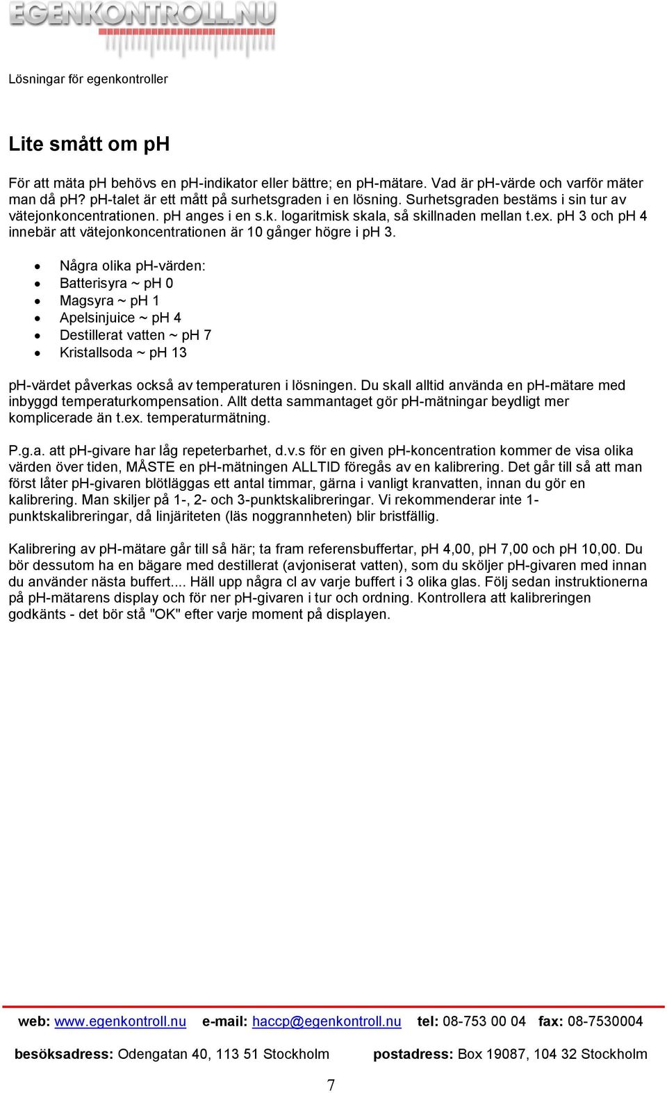 Några olika ph-värden: Batterisyra ~ ph 0 Magsyra ~ ph 1 Apelsinjuice ~ ph 4 Destillerat vatten ~ ph 7 Kristallsoda ~ ph 13 ph-värdet påverkas också av temperaturen i lösningen.