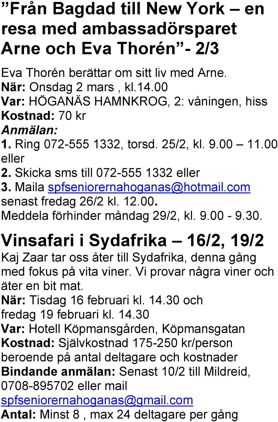 com senast fredag 26/2 kl. 12.00. Meddela förhinder måndag 29/2, kl. 9.00-9.30. Vinsafari i Sydafrika 16/2, 19/2 Kaj Zaar tar oss åter till Sydafrika, denna gång med fokus på vita viner.