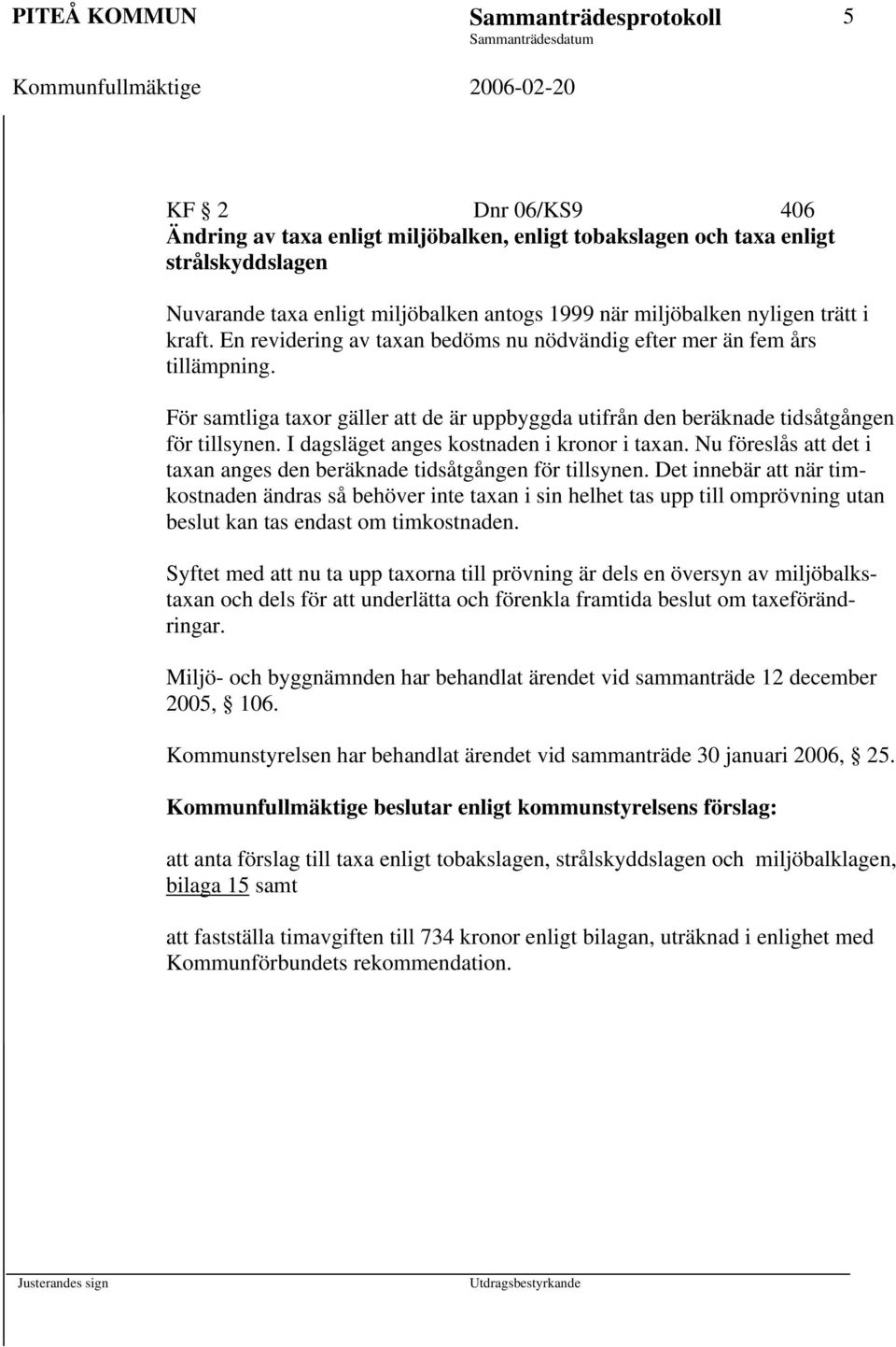 För samtliga taxor gäller att de är uppbyggda utifrån den beräknade tidsåtgången för tillsynen. I dagsläget anges kostnaden i kronor i taxan.