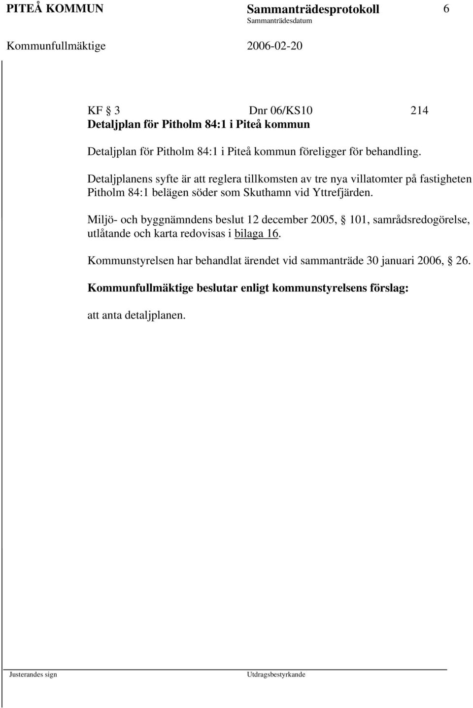 Detaljplanens syfte är att reglera tillkomsten av tre nya villatomter på fastigheten Pitholm 84:1 belägen söder som Skuthamn vid Yttrefjärden.