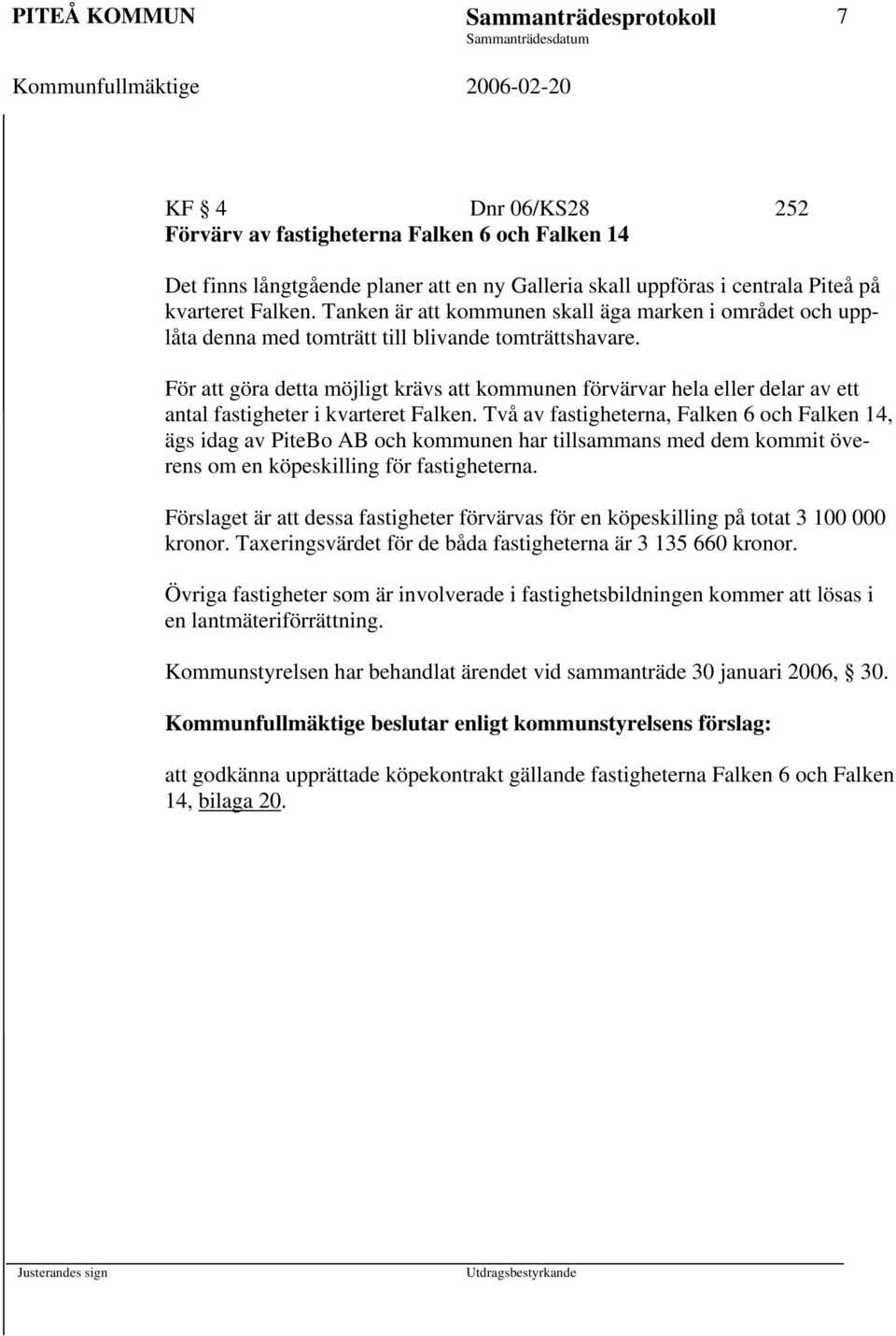 För att göra detta möjligt krävs att kommunen förvärvar hela eller delar av ett antal fastigheter i kvarteret Falken.