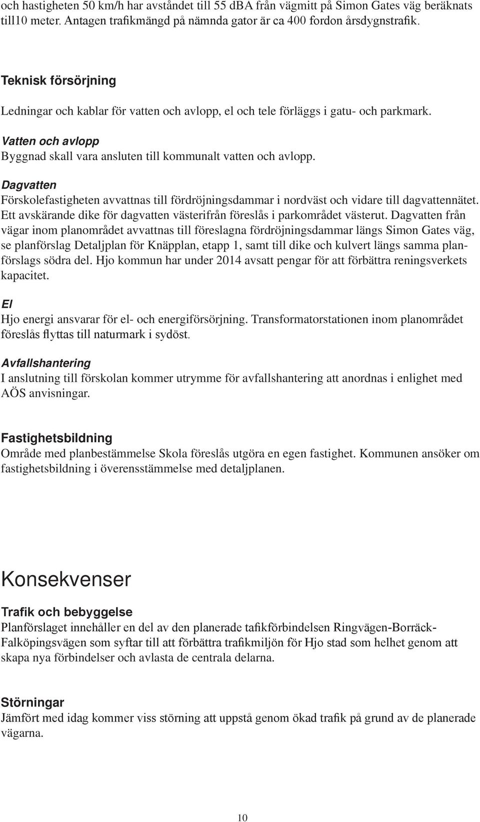 Dagvatten Förskolefastigheten avvattnas till fördröjningsdammar i nordväst och vidare till dagvattennätet. Ett avskärande dike för dagvatten västerifrån föreslås i parkområdet västerut.