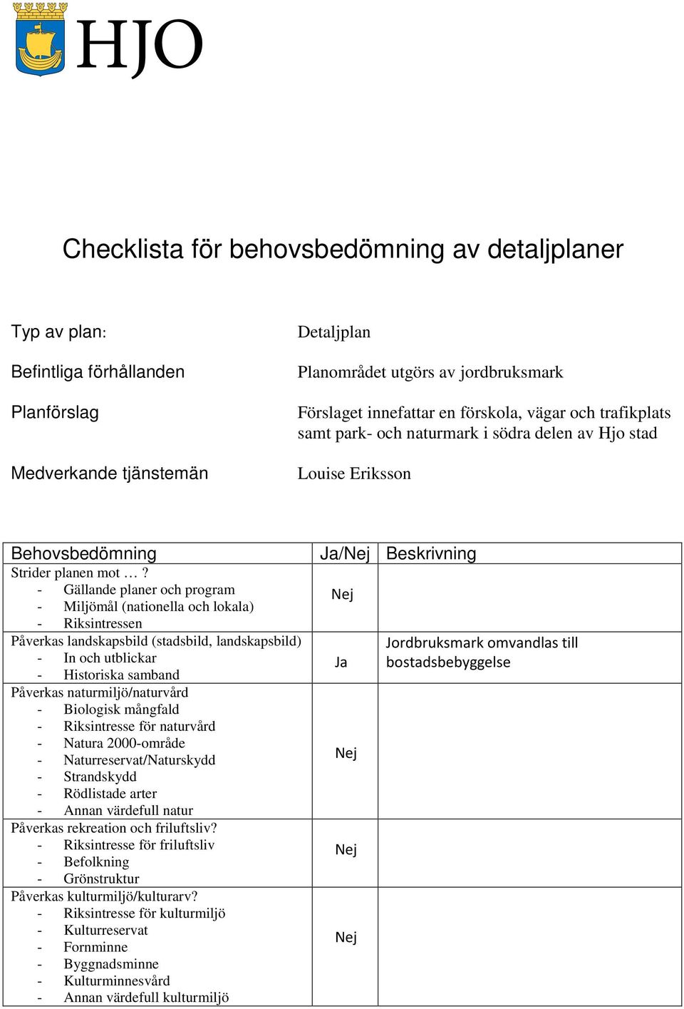 - Gällande planer och program - Miljömål (nationella och lokala) - Riksintressen Påverkas landskapsbild (stadsbild, landskapsbild) - In och utblickar - Historiska samband Påverkas