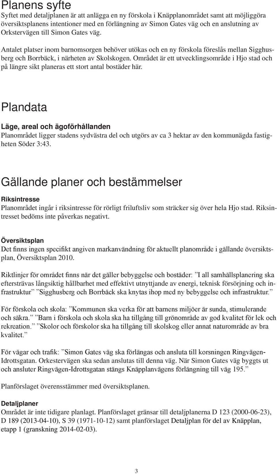Området är ett utvecklingsområde i Hjo stad och på längre sikt planeras ett stort antal bostäder här.