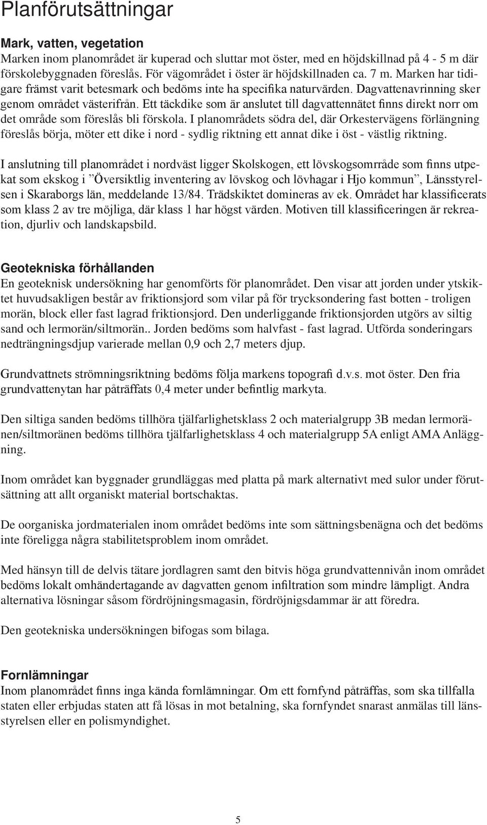 Ett täckdike som är anslutet till dagvattennätet finns direkt norr om det område som föreslås bli förskola.