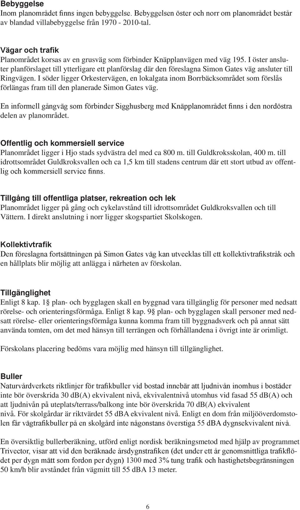 I öster ansluter planförslaget till ytterligare ett planförslag där den föreslagna Simon Gates väg ansluter till Ringvägen.