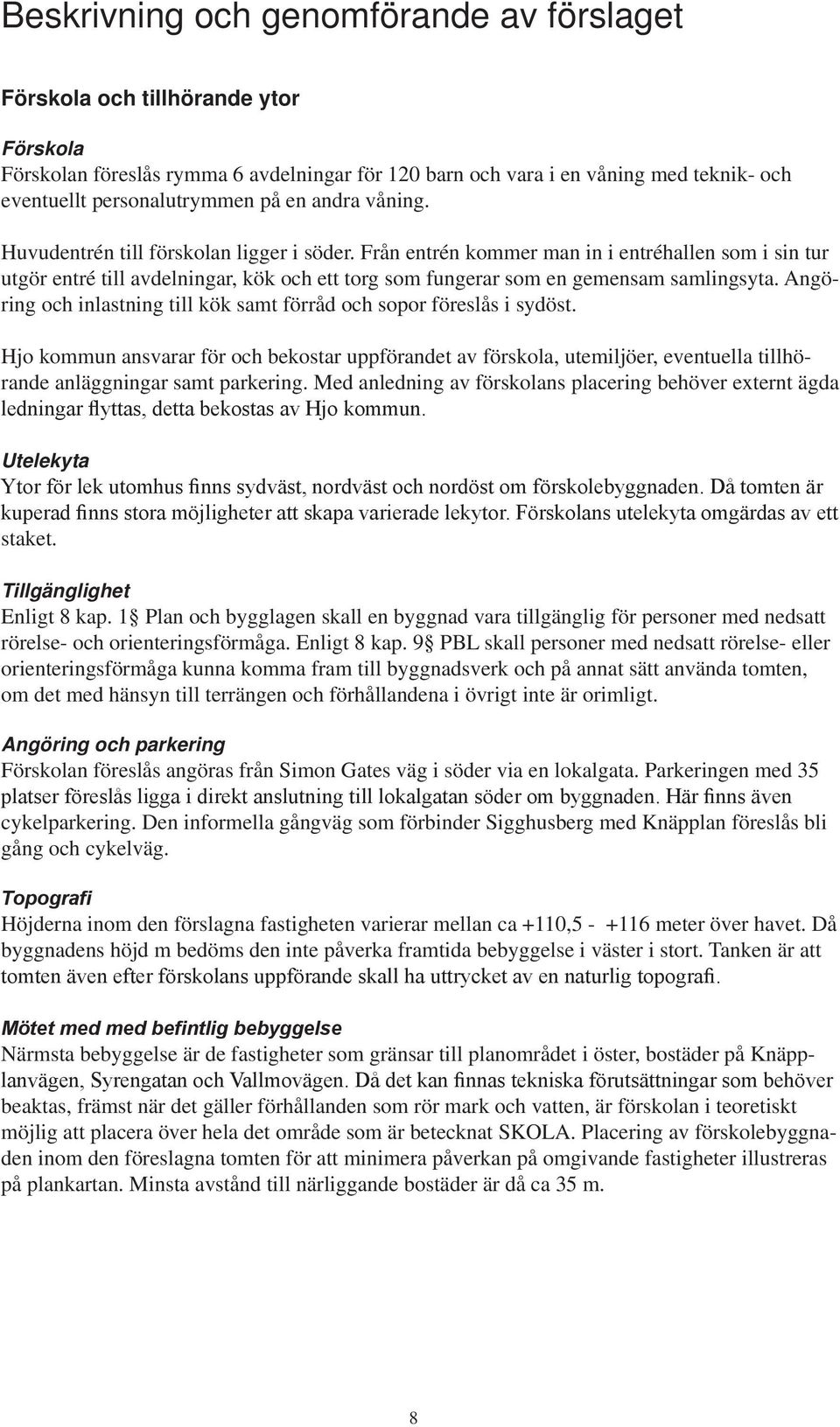 Angöring och inlastning till kök samt förråd och sopor föreslås i sydöst. Hjo kommun ansvarar för och bekostar uppförandet av förskola, utemiljöer, eventuella tillhörande anläggningar samt parkering.