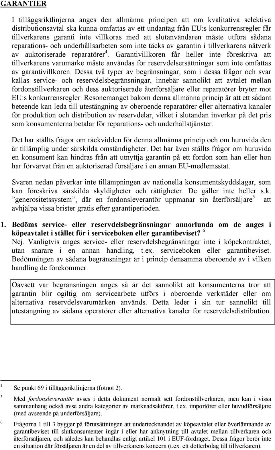 Garantivillkoren får heller inte föreskriva att tillverkarens varumärke måste användas för reservdelsersättningar som inte omfattas av garantivillkoren.