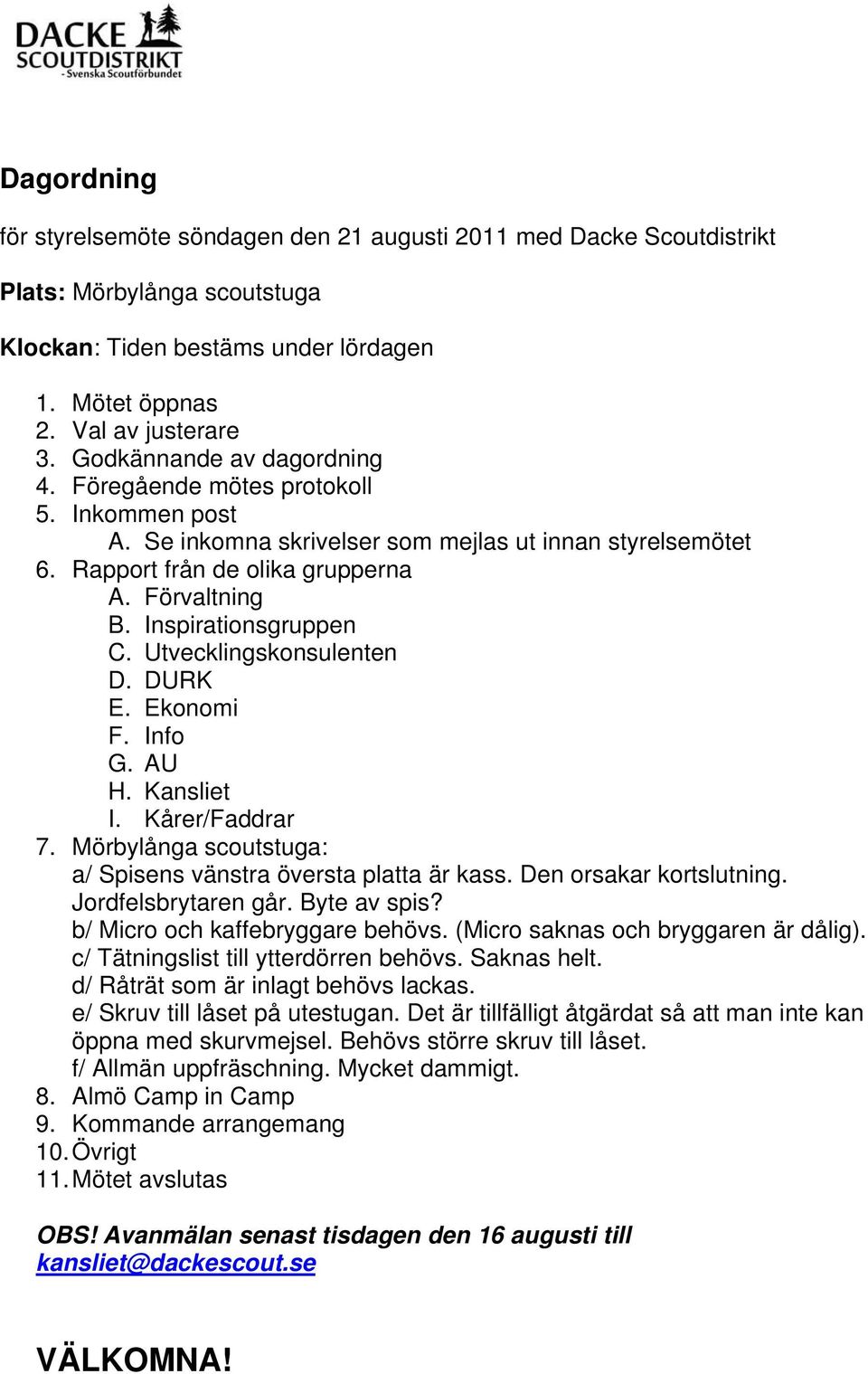 Inspirationsgruppen C. Utvecklingskonsulenten D. DURK E. Ekonomi F. Info G. AU H. Kansliet I. Kårer/Faddrar 7. Mörbylånga scoutstuga: a/ Spisens vänstra översta platta är kass.