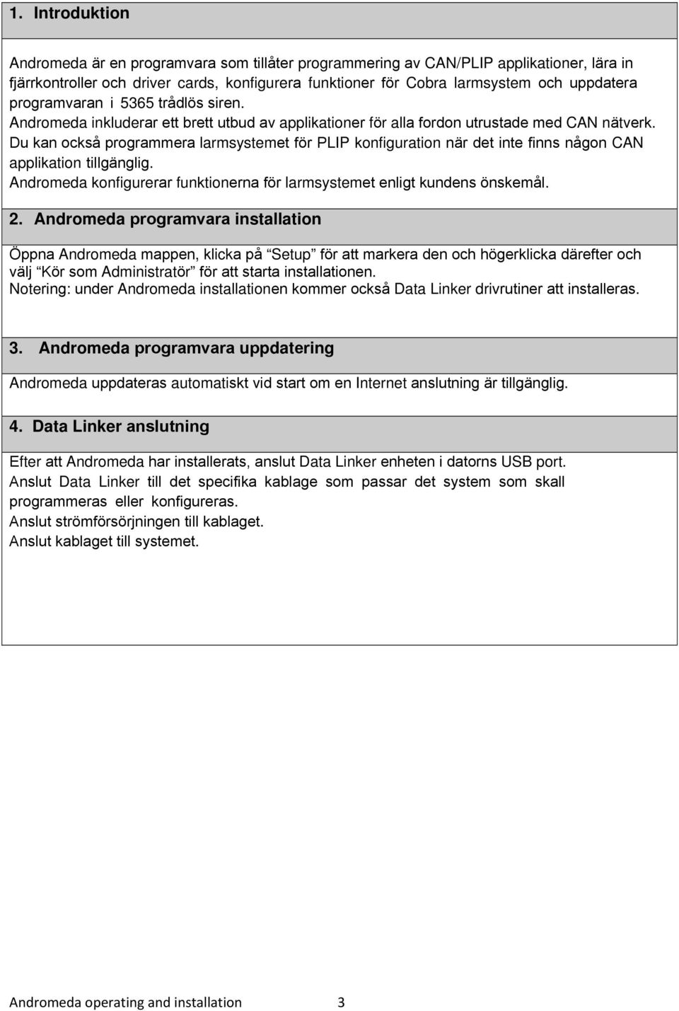 Du kan också programmera larmsystemet för PLIP konfiguration när det inte finns någon CAN applikation tillgänglig. Andromeda konfigurerar funktionerna för larmsystemet enligt kundens önskemål. 2.