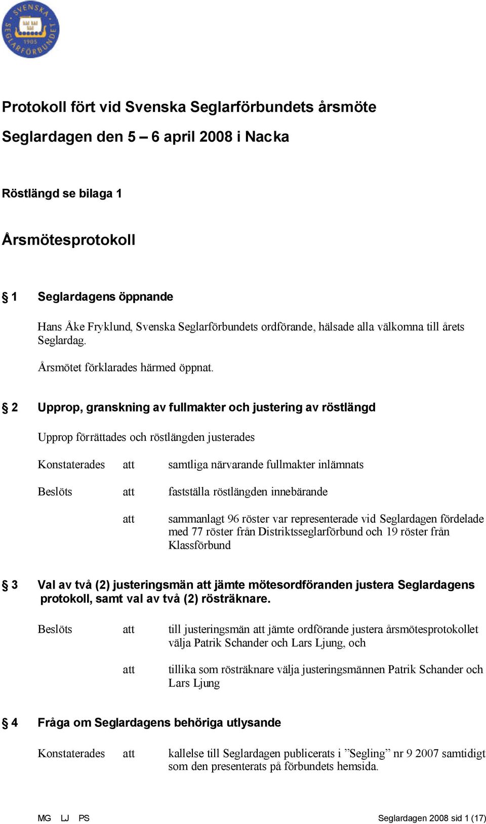 2 Upprop, granskning av fullmakter och justering av röstlängd Upprop förrättades och röstlängden justerades Konstaterades att samtliga närvarande fullmakter inlämnats Beslöts att fastställa