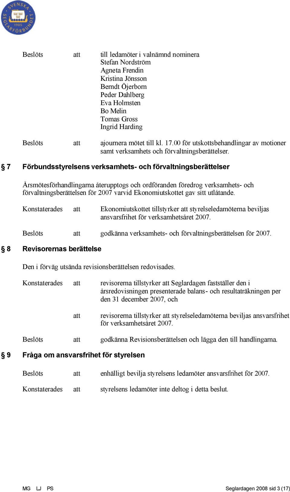 7 Förbundsstyrelsens verksamhets- och förvaltningsberättelser Årsmötesförhandlingarna återupptogs och ordföranden föredrog verksamhets- och förvaltningsberättelsen för 2007 varvid Ekonomiutskottet