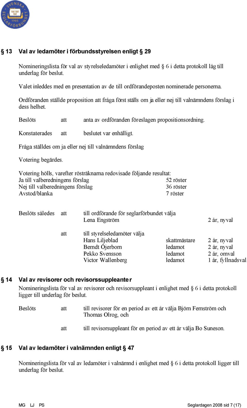 Beslöts att anta av ordföranden föreslagen propositionsordning. Konstaterades att beslutet var enhälligt. Fråga ställdes om ja eller nej till valnämndens förslag Votering begärdes.