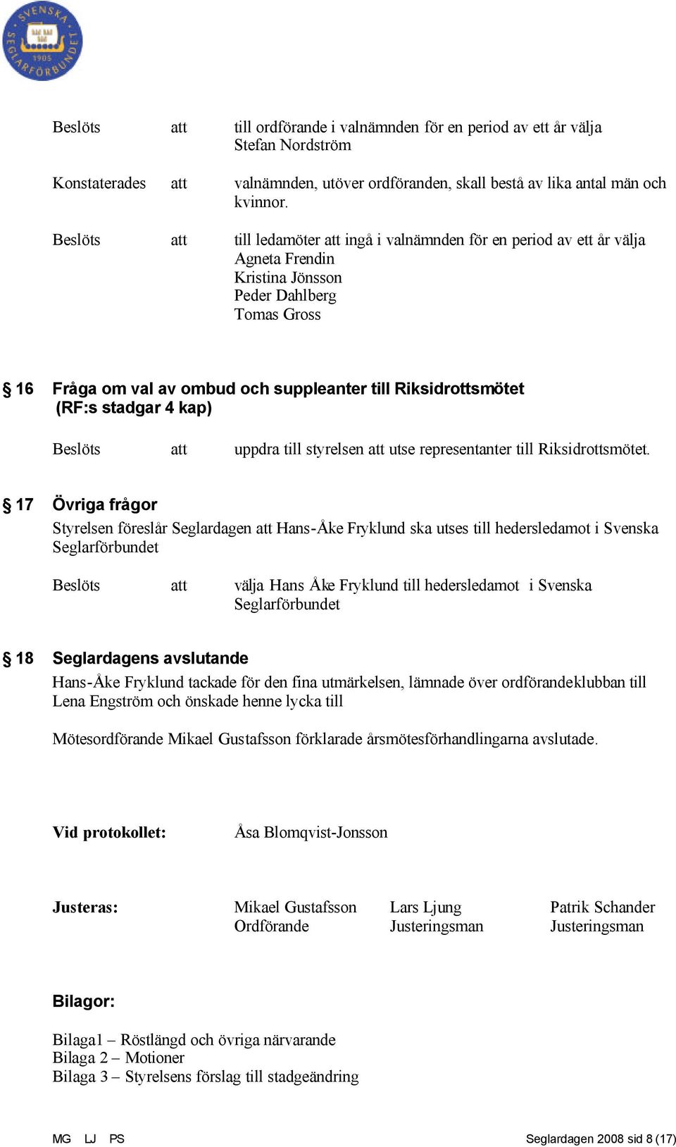 Riksidrottsmötet (RF:s stadgar 4 kap) Beslöts att uppdra till styrelsen att utse representanter till Riksidrottsmötet.