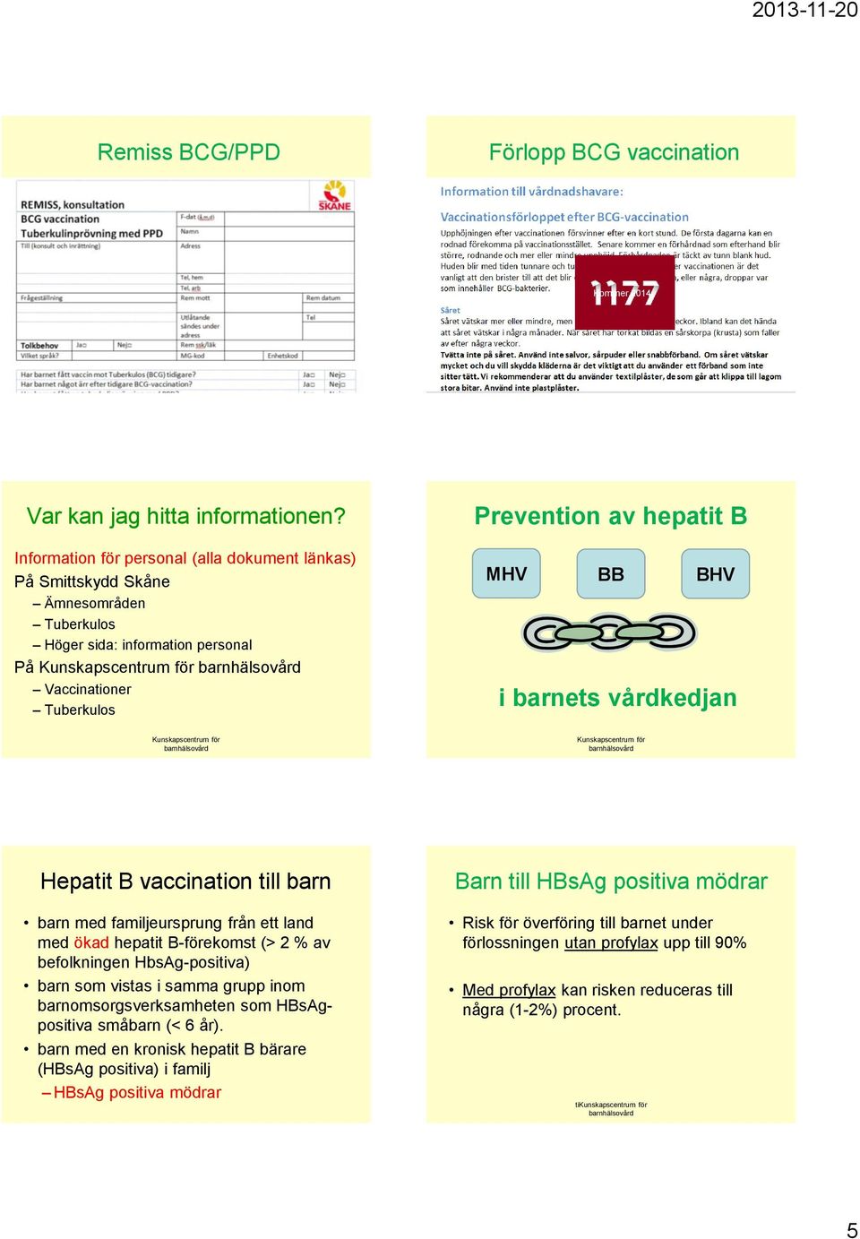 barnets vårdkedjan Hepatit B vaccination till barn barn med familjeursprung från ett land med ökad hepatit B-förekomst (> 2 % av befolkningen HbsAg-positiva) barn som vistas i samma grupp inom