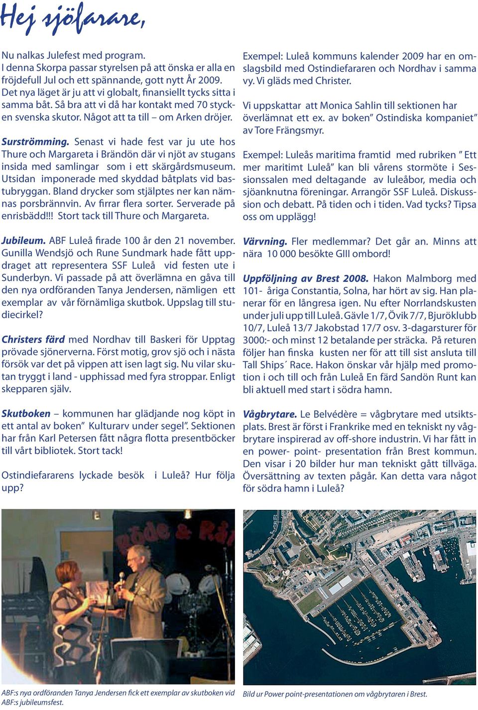 Senast vi hade fest var ju ute hos Thure och Margareta i Brändön där vi njöt av stugans insida med samlingar som i ett skärgårdsmuseum. Utsidan imponerade med skyddad båtplats vid bastubryggan.