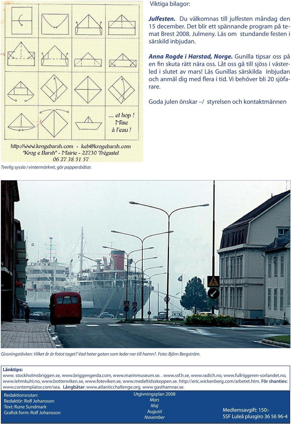 Vi behöver bli 20 sjöfarare. Goda julen önskar / styrelsen och kontaktmännen Trevlig syssla i vintermörkret, gör pappersbåtar. Gissningstävlan: Vilket år är fotot taget?