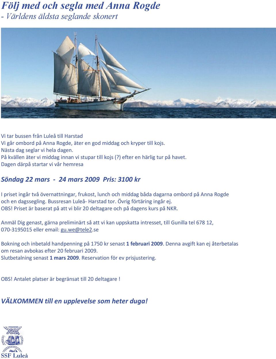 Dagen därpå startar vi vår hemresa Söndag 22 mars 24 mars 2009 Pris: 3100 kr I priset ingår två övernattningar, frukost, lunch och middag båda dagarna ombord på Anna Rogde och en dagssegling.