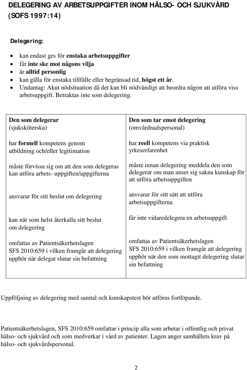 Den som delegerar (sjuksköterska) har formell kompetens genom utbildning och/eller legitimation måste förvissa sig om att den som delegeras kan utföra arbets- uppgiften/uppgifterna ansvarar för sitt