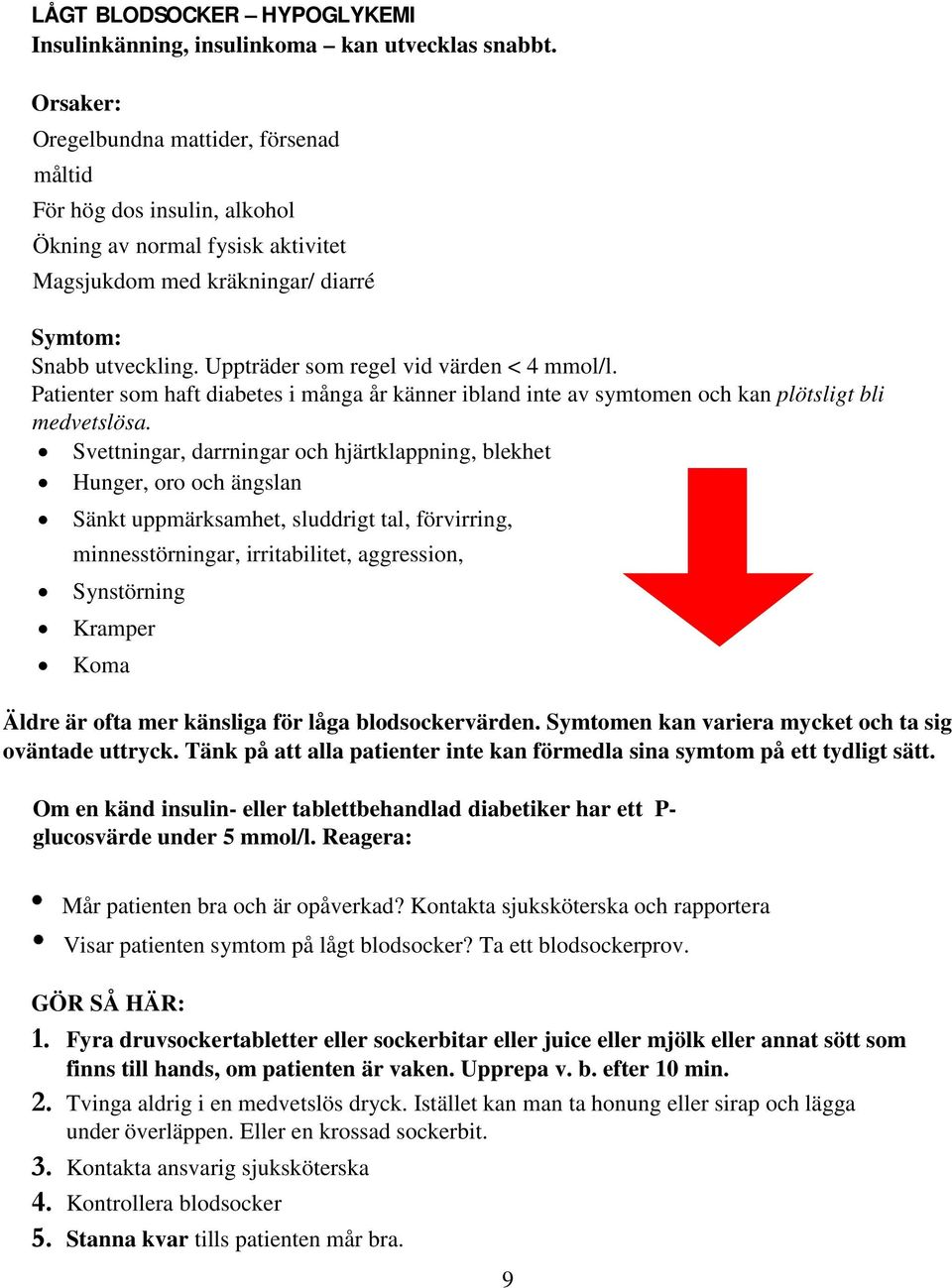 Uppträder som regel vid värden < 4 mmol/l. Patienter som haft diabetes i många år känner ibland inte av symtomen och kan plötsligt bli medvetslösa.