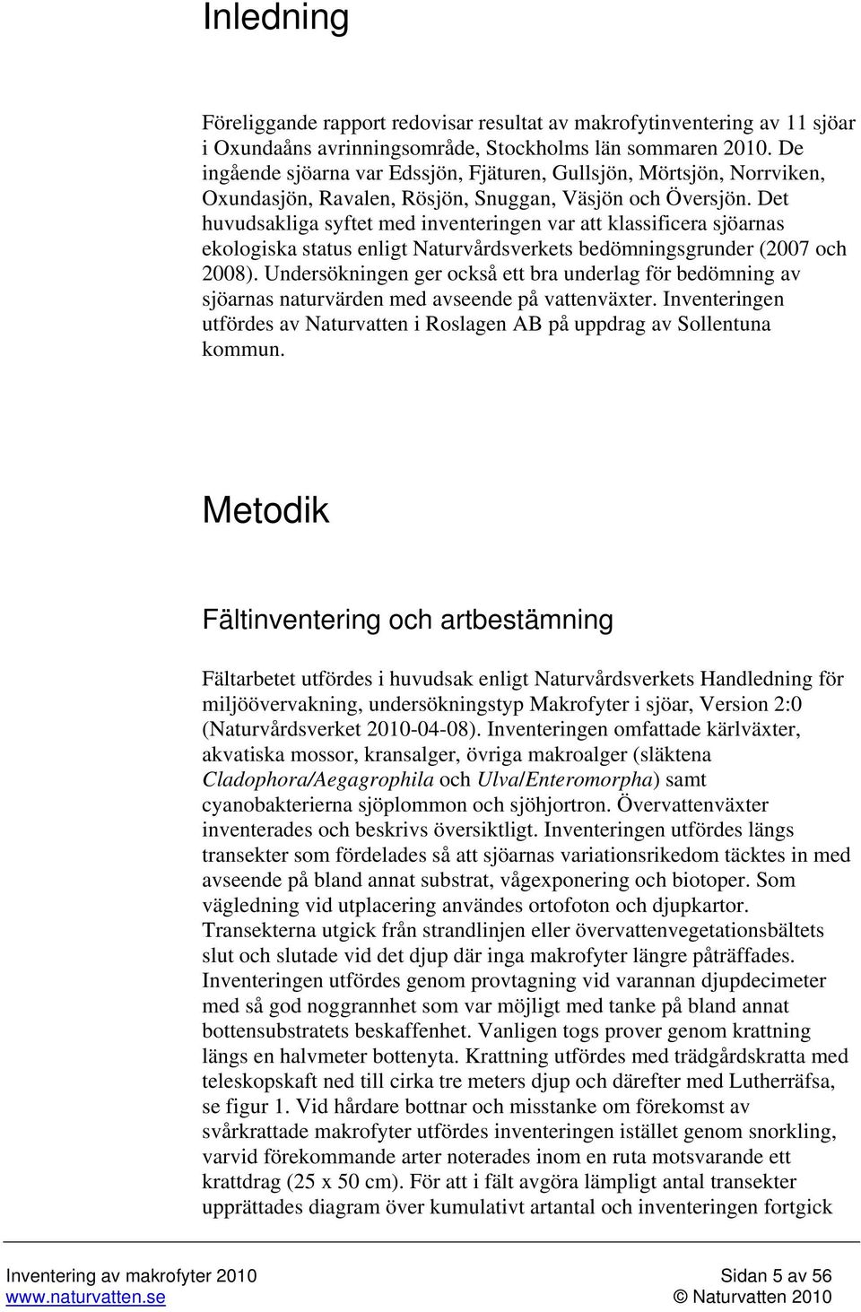 Det huvudsakliga syftet med inventeringen var att klassificera sjöarnas ekologiska status enligt Naturvårdsverkets bedömningsgrunder (2007 och 2008).