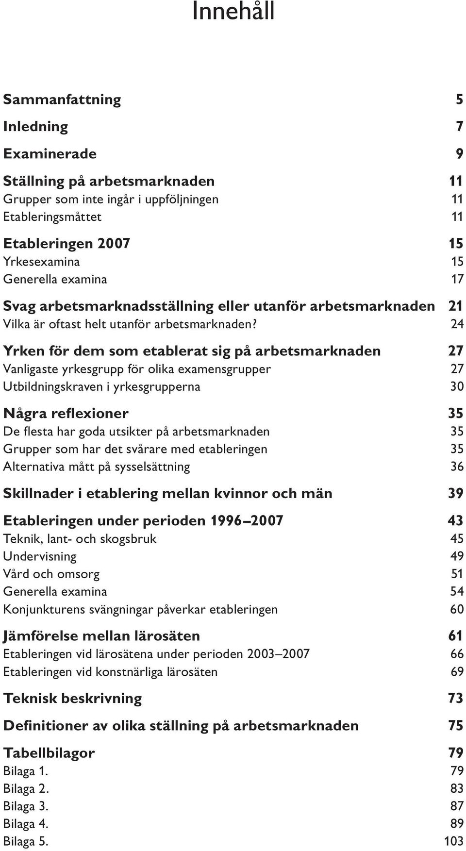 24 Yrken för dem som etablerat sig på arbetsmarknaden 27 Vanligaste yrkesgrupp för olika examensgrupper 27 Utbildningskraven i yrkesgrupperna 30 Några reflexioner 35 De flesta har goda utsikter på