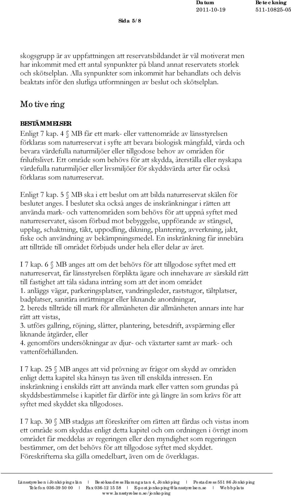 4 MB får ett mark- eller vattenområde av länsstyrelsen förklaras som naturreservat i syfte att bevara biologisk mångfald, vårda och bevara värdefulla naturmiljöer eller tillgodose behov av områden