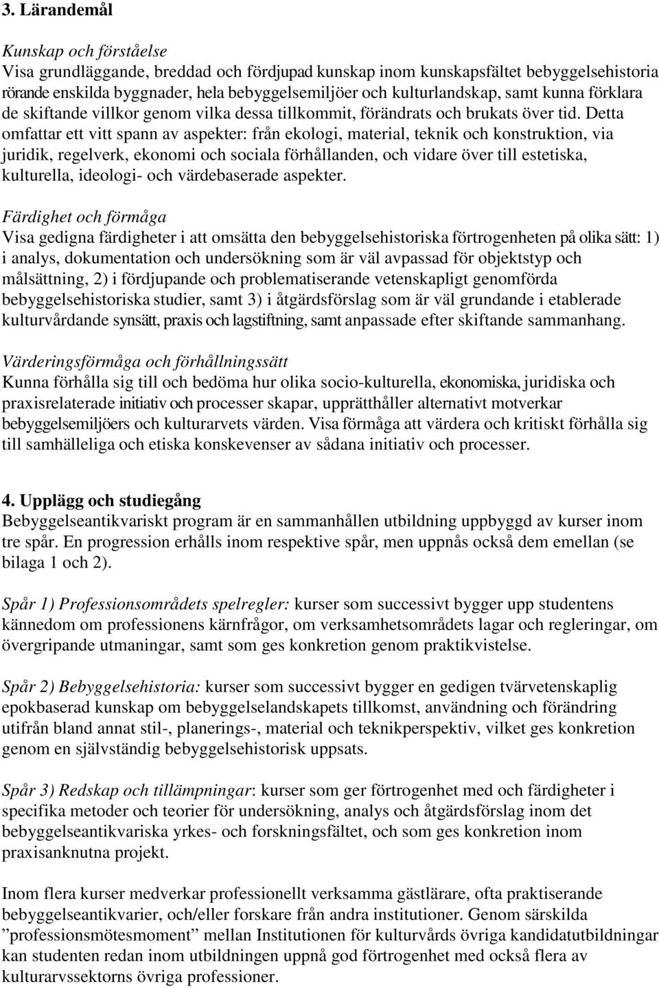 Detta omfattar ett vitt spann av aspekter: från ekologi, material, teknik och konstruktion, via juridik, regelverk, ekonomi och sociala förhållanden, och vidare över till estetiska, kulturella,