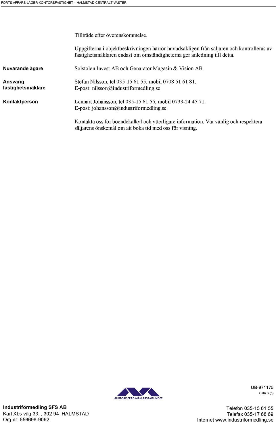 Nuvarande ägare Ansvarig fastighetsmäklare Solstolen Invest AB och Genarator Magasin & Vision AB. Stefan Nilsson, tel 035-15 61 55, mobil 0708 51 61 81.