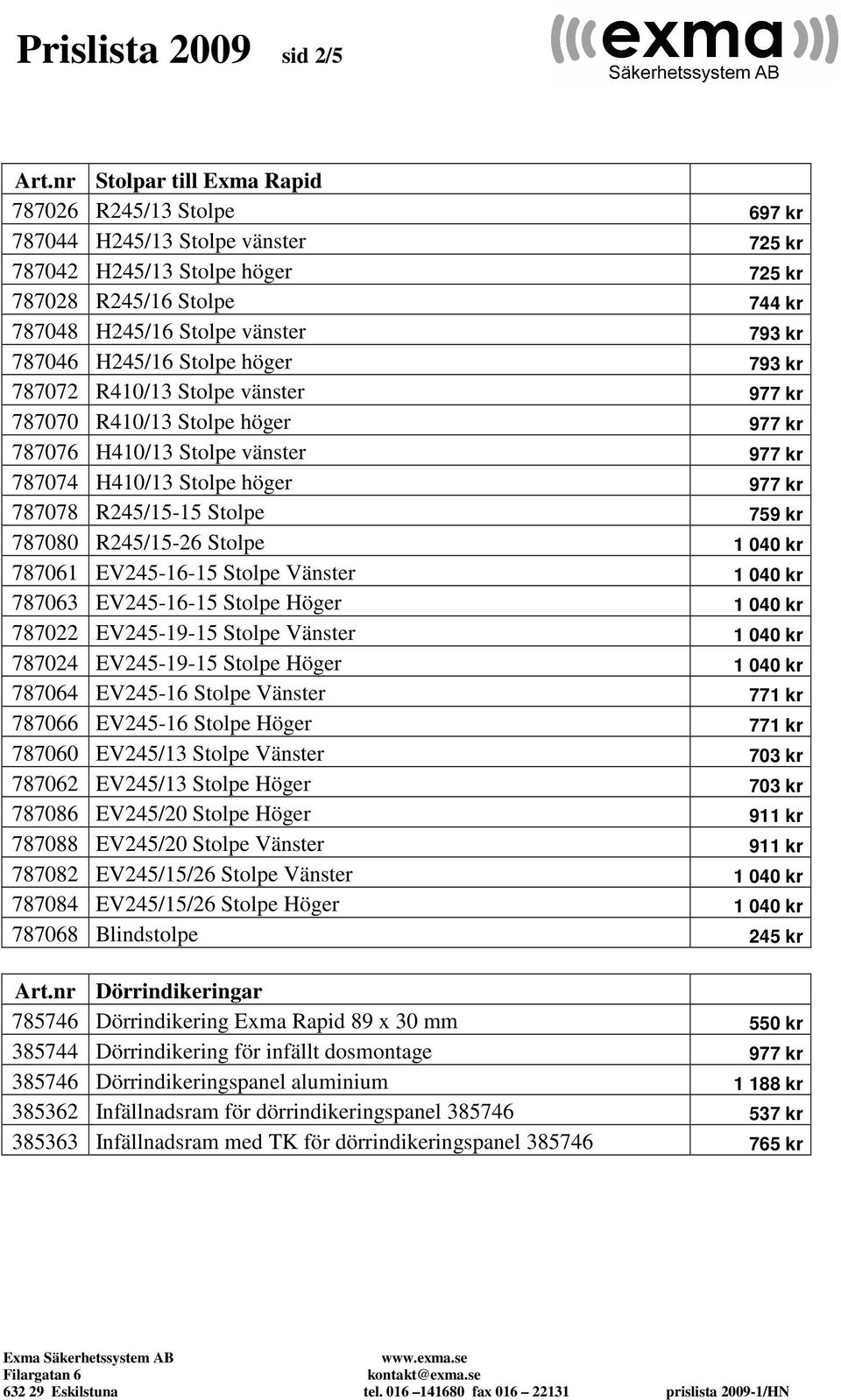 787046 H245/16 Stolpe höger 793 kr 787072 R410/13 Stolpe vänster 977 kr 787070 R410/13 Stolpe höger 977 kr 787076 H410/13 Stolpe vänster 977 kr 787074 H410/13 Stolpe höger 977 kr 787078 R245/15-15