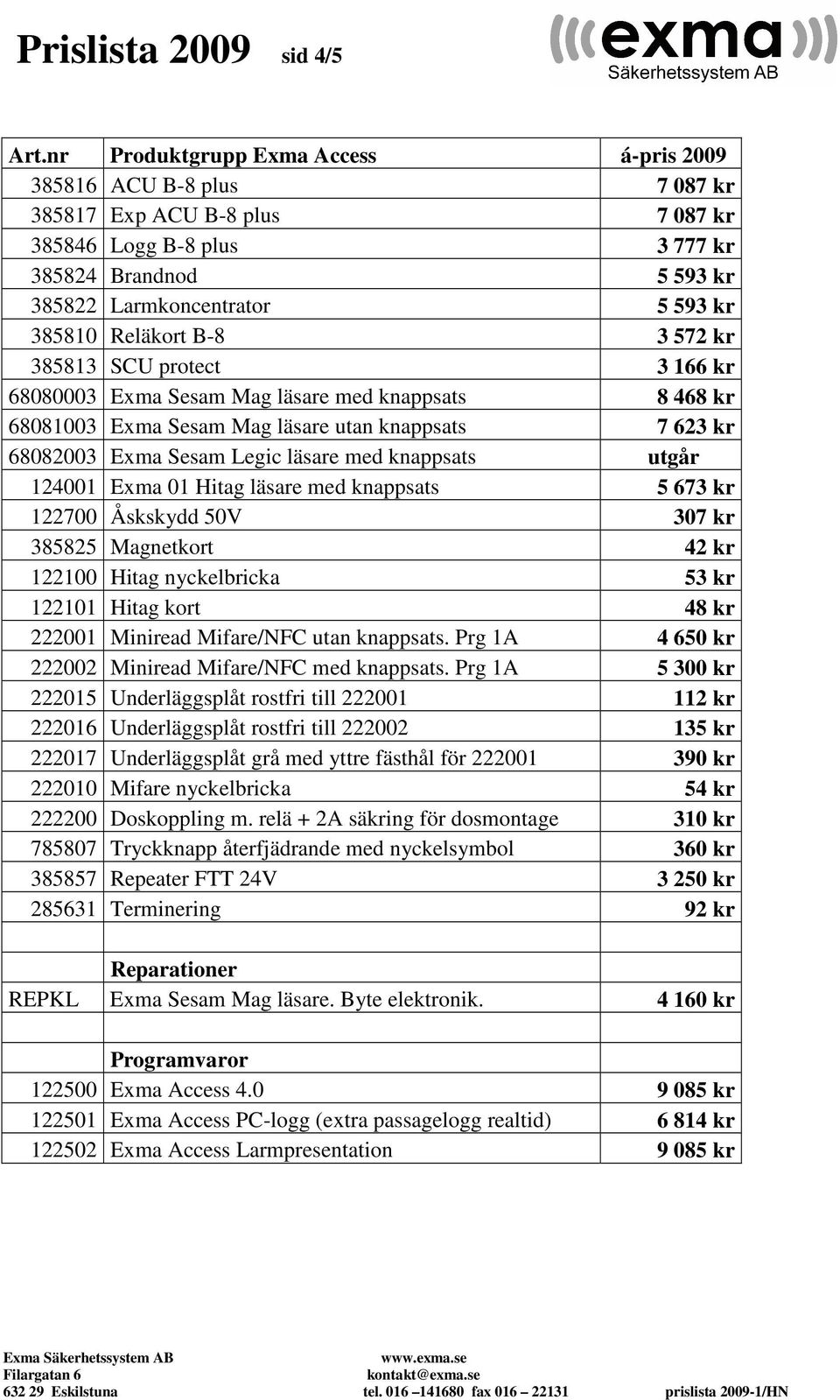 Reläkort B-8 3 572 kr 385813 SCU protect 3 166 kr 68080003 Exma Sesam Mag läsare med knappsats 8 468 kr 68081003 Exma Sesam Mag läsare utan knappsats 7 623 kr 68082003 Exma Sesam Legic läsare med