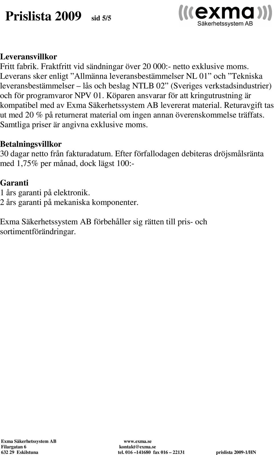 Köparen ansvarar för att kringutrustning är kompatibel med av levererat material. Returavgift tas ut med 20 % på returnerat material om ingen annan överenskommelse träffats.