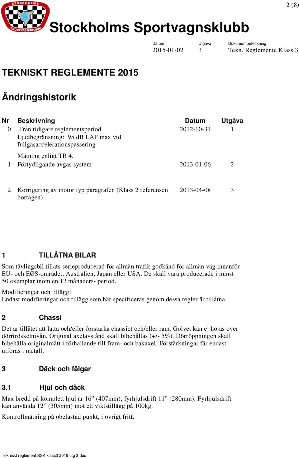 1 Förtydligande avgas system 2013-01-06 2 2 Korrigering av motor typ paragrafen (Klass 2 referensen bortagen) 2013-04-08 3 1 TILLÅTNA BILAR Som tävlingsbil tillåts serieproducerad för allmän trafik