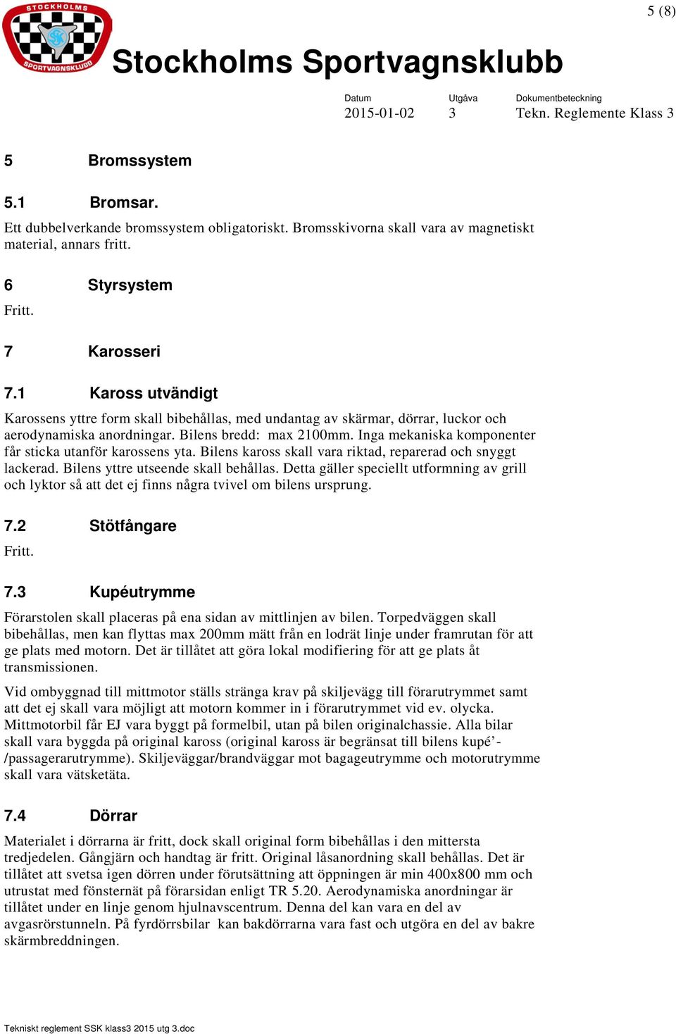 Inga mekaniska komponenter får sticka utanför karossens yta. Bilens kaross skall vara riktad, reparerad och snyggt lackerad. Bilens yttre utseende skall behållas.