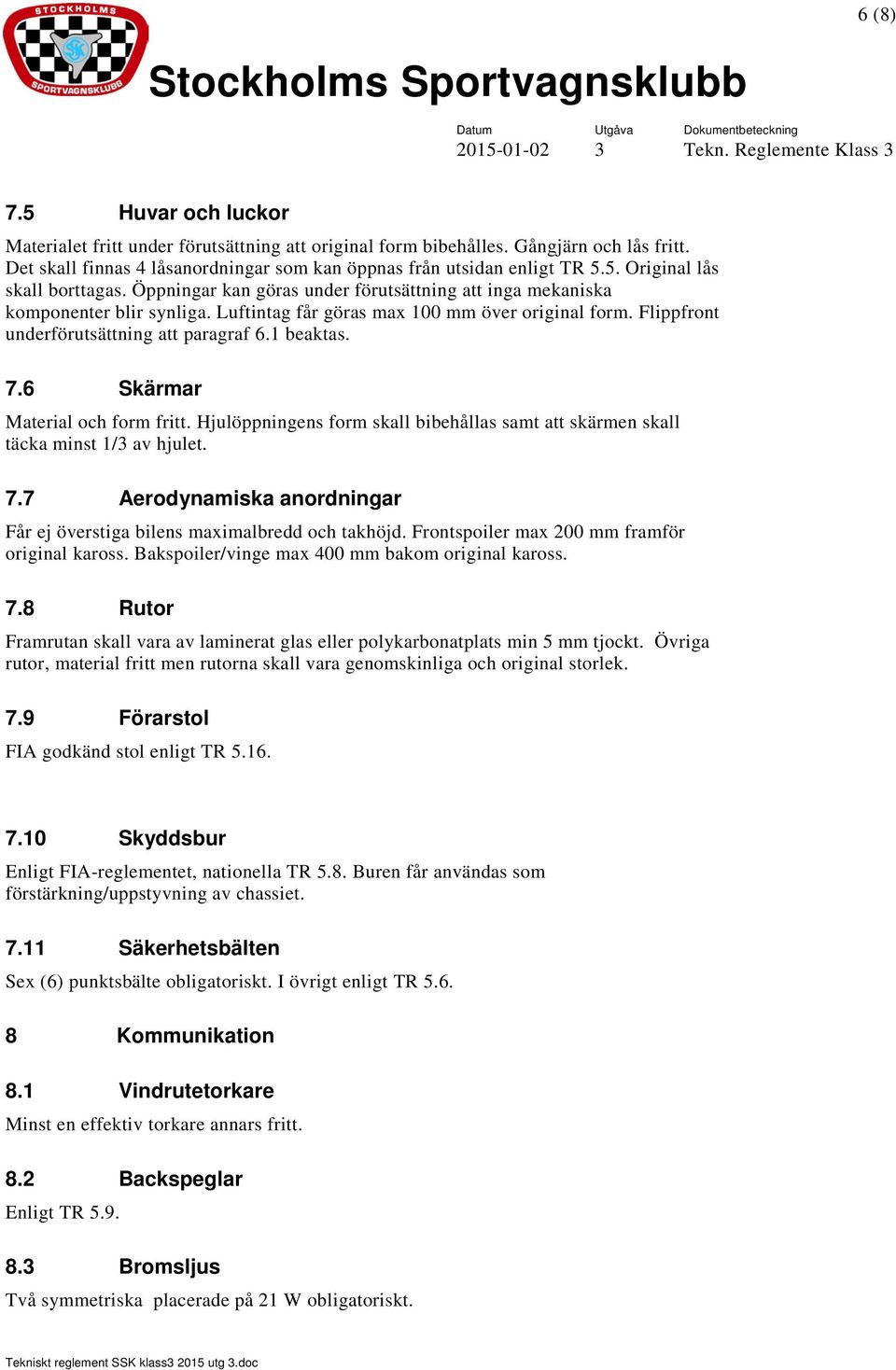 6 Skärmar Material och form fritt. Hjulöppningens form skall bibehållas samt att skärmen skall täcka minst 1/3 av hjulet. 7.