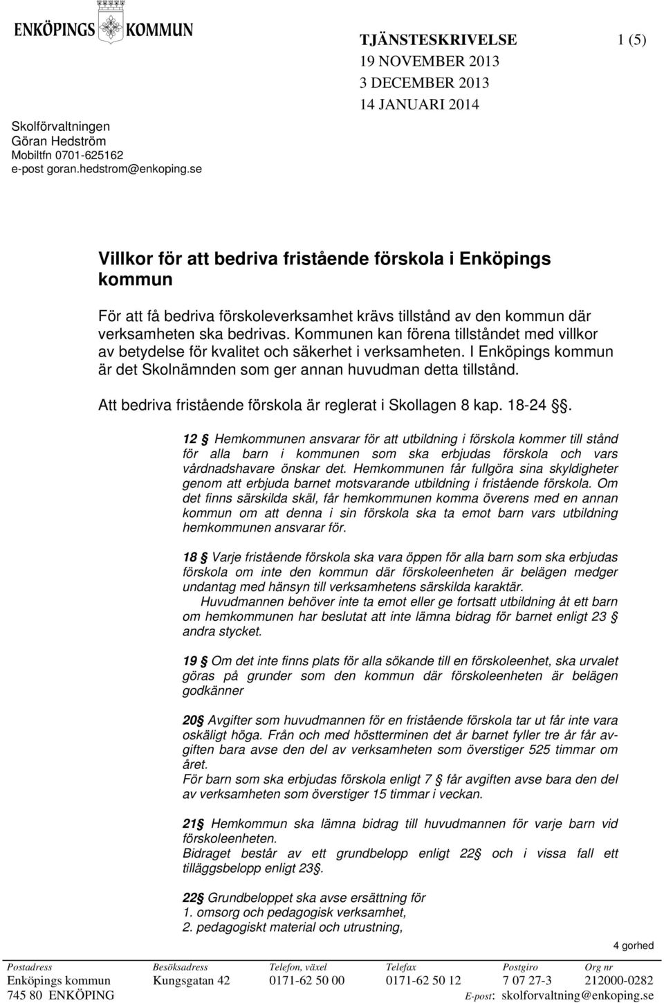kommun där verksamheten ska bedrivas. Kommunen kan förena tillståndet med villkor av betydelse för kvalitet och säkerhet i verksamheten.