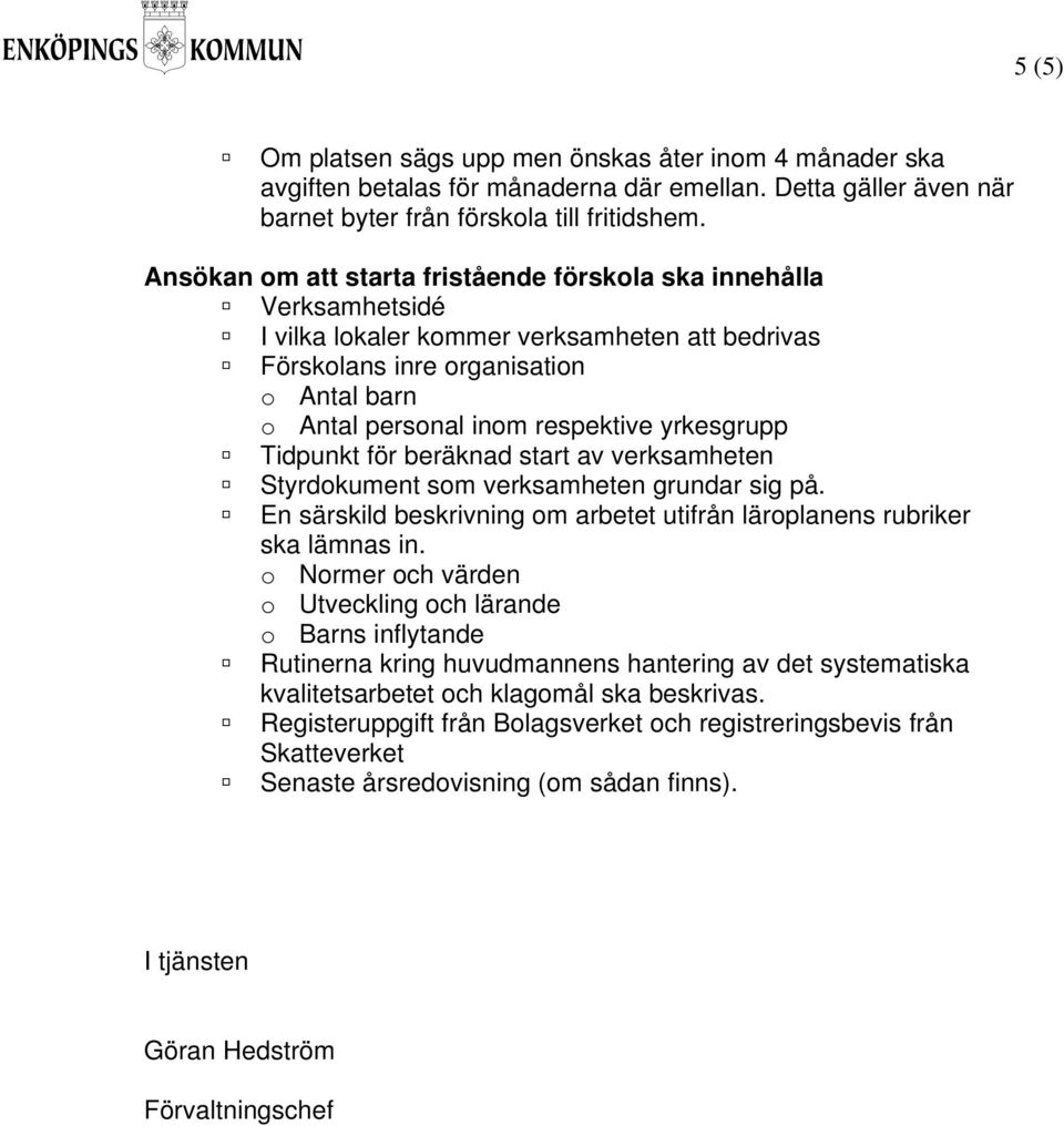 yrkesgrupp Tidpunkt för beräknad start av verksamheten Styrdokument som verksamheten grundar sig på. En särskild beskrivning om arbetet utifrån läroplanens rubriker ska lämnas in.