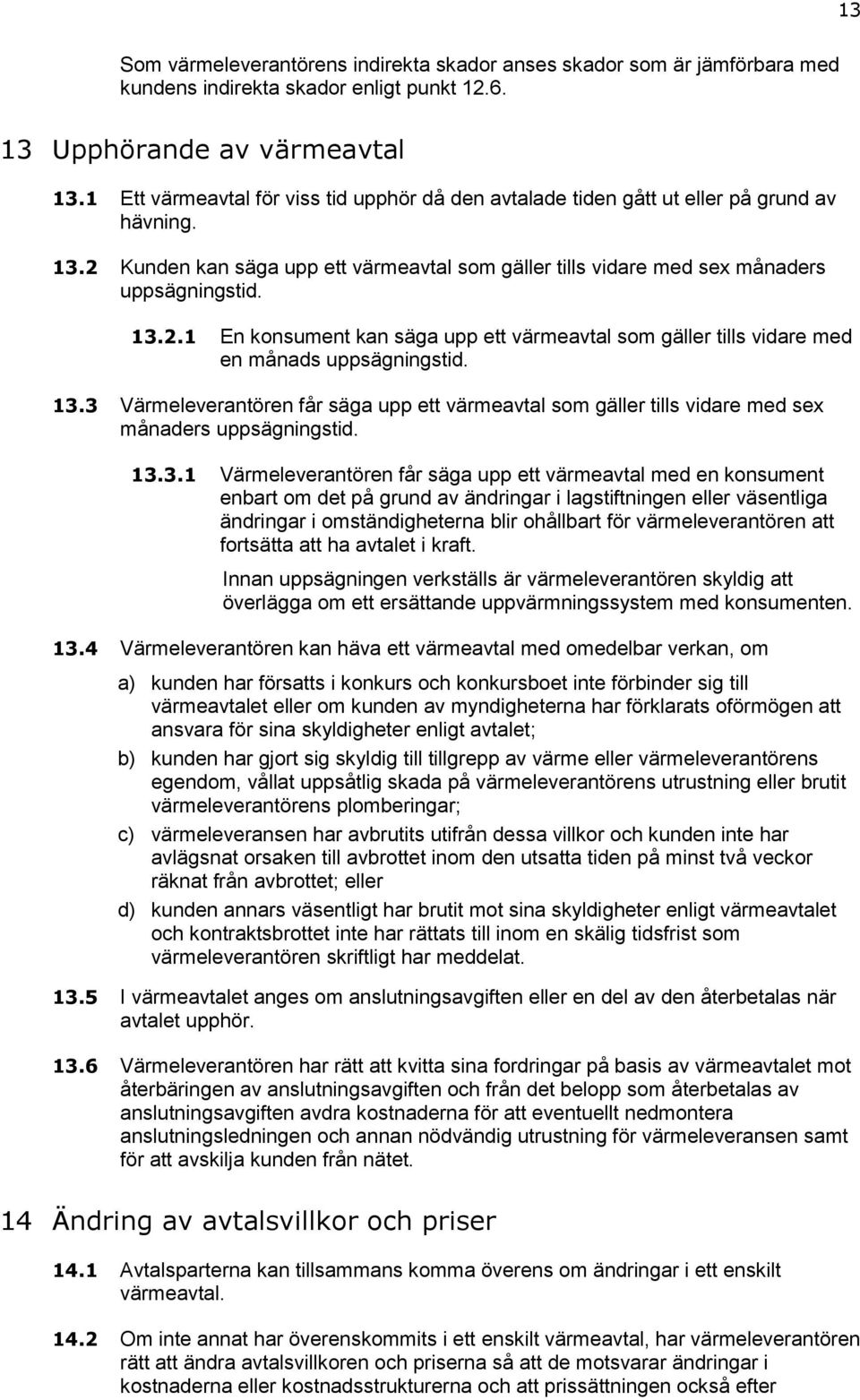 13.3 Värmeleverantören får säga upp ett värmeavtal som gäller tills vidare med sex månaders uppsägningstid. 13.3.1 Värmeleverantören får säga upp ett värmeavtal med en konsument enbart om det på