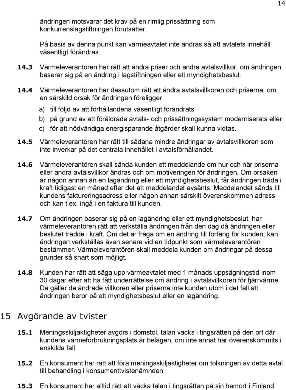 4 Värmeleverantören har dessutom rätt att ändra avtalsvillkoren och priserna, om en särskild orsak för ändringen föreligger a) till följd av att förhållandena väsentligt förändrats b) på grund av att