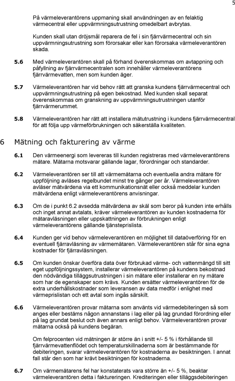 6 Med värmeleverantören skall på förhand överenskommas om avtappning och påfyllning av fjärrvärmecentralen som innehåller värmeleverantörens fjärrvärmevatten, men som kunden äger. 5.