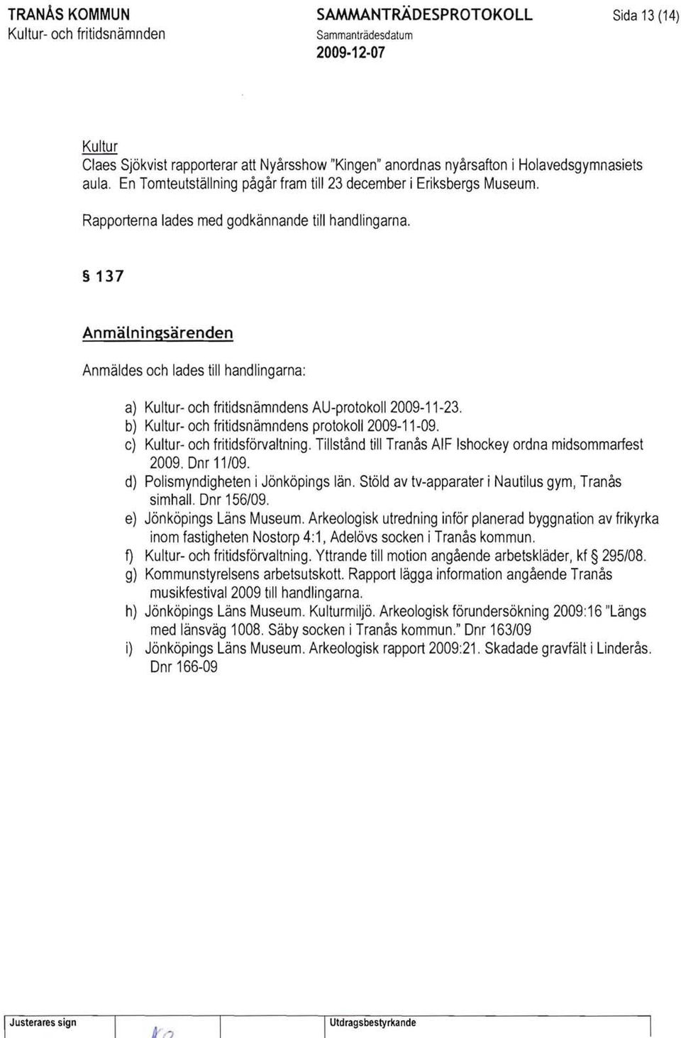 137 Anmälningsärenden Anmäldes och lades till handlingarna: a) s AU-protokoll 2009-11-23. b) s protokoll 2009-11-09. c) Kultur- och fritidsförvaltning.