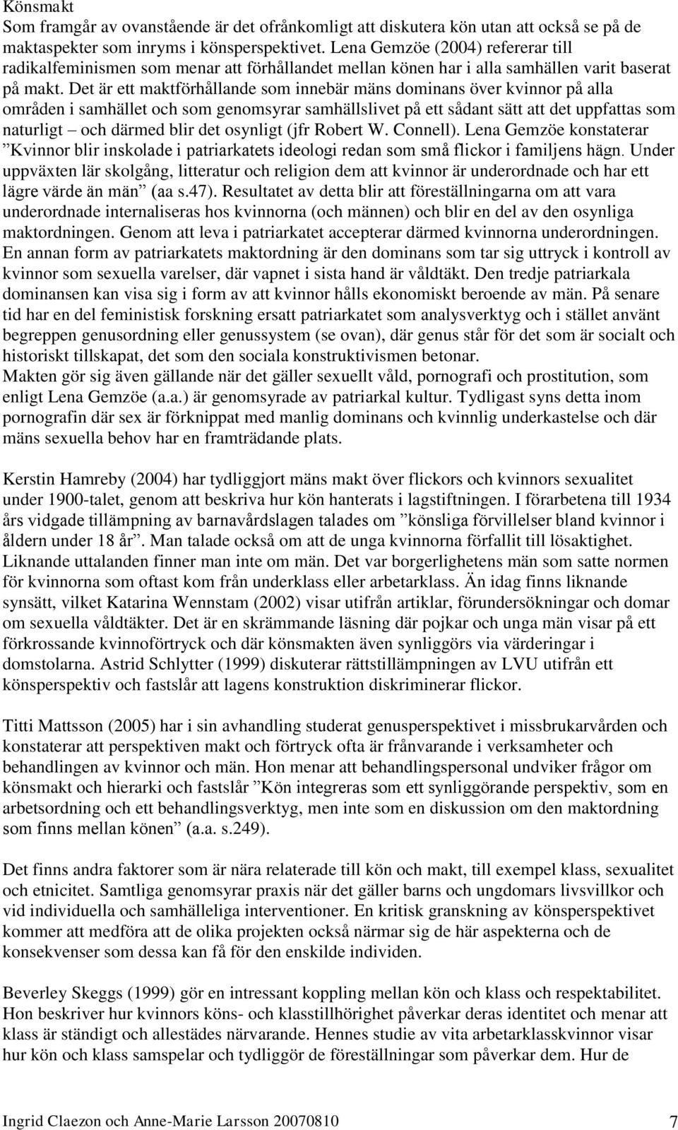 Det är ett maktförhållande som innebär mäns dominans över kvinnor på alla områden i samhället och som genomsyrar samhällslivet på ett sådant sätt att det uppfattas som naturligt och därmed blir det