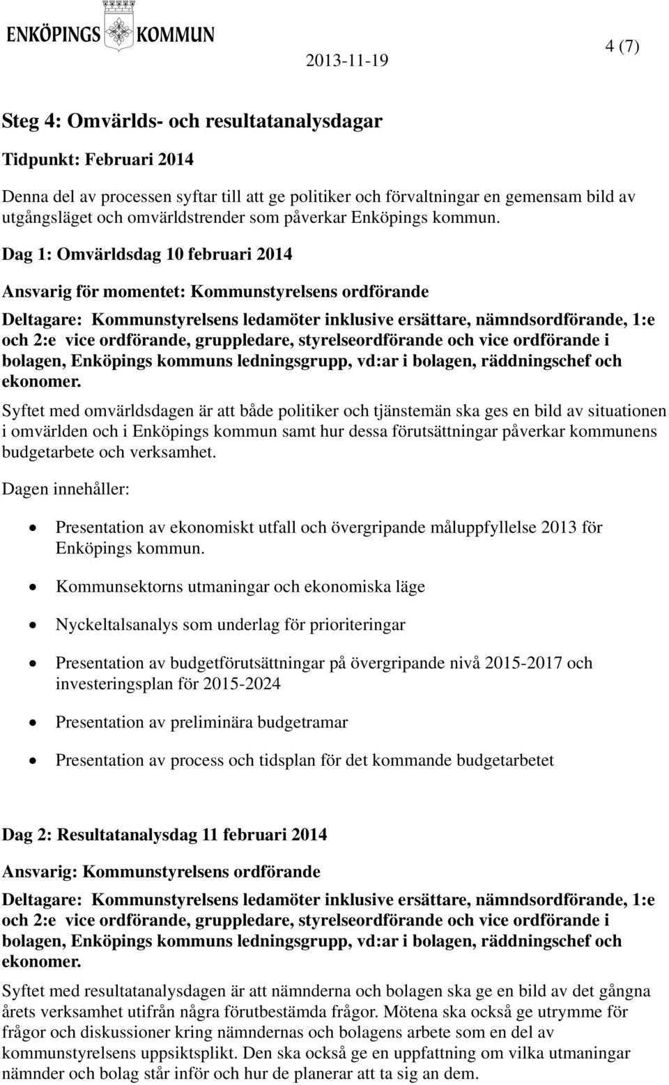 Dag 1: Omvärldsdag 10 februari 2014 Ansvarig för momentet: Kommunstyrelsens ordförande Deltagare: Kommunstyrelsens ledamöter inklusive ersättare, nämndsordförande, 1:e och 2:e vice ordförande,